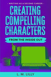 Cover image for Creating Compelling Characters From The Inside Out