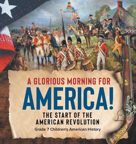 Cover image for A Glorious Morning for America! The Start of the American Revolution Grade 7 Children's American History