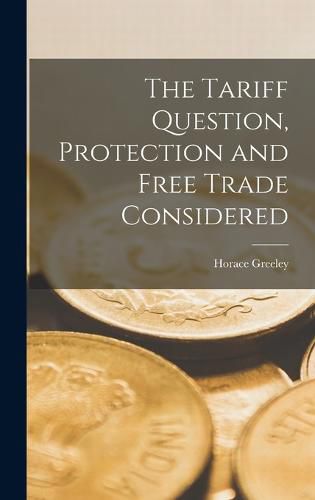 Cover image for The Tariff Question, Protection and Free Trade Considered