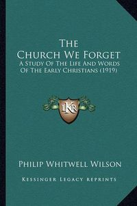 Cover image for The Church We Forget: A Study of the Life and Words of the Early Christians (1919)