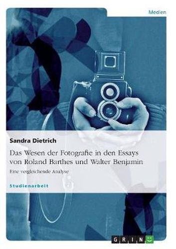 Cover image for Das Wesen der Fotografie in den Essays von Roland Barthes und Walter Benjamin: Eine vergleichende Analyse