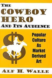 Cover image for The Cowboy Hero and Its Audience: Popular Culture as Market Derived Art