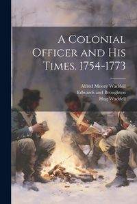 Cover image for A Colonial Officer and his Times. 1754-1773