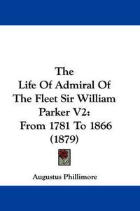 Cover image for The Life of Admiral of the Fleet Sir William Parker V2: From 1781 to 1866 (1879)
