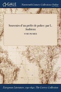 Cover image for Souvenirs D'Un Prefet de Police: Par L. Andrieux; Tome Premier