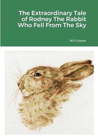 Cover image for The Extraordinary Tale of Rodney The Rabbit Who Fell From The Sky