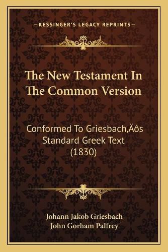 Cover image for The New Testament in the Common Version: Conformed to Griesbacha Acentsacentsa A-Acentsa Acentss Standard Greek Text (1830)