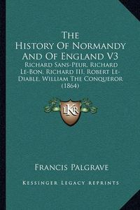 Cover image for The History of Normandy and of England V3: Richard Sans-Peur, Richard Le-Bon, Richard III, Robert Le-Diable, William the Conqueror (1864)