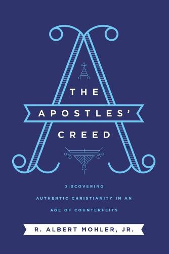 The Apostles' Creed: Discovering Authentic Christianity in an Age of Counterfeits