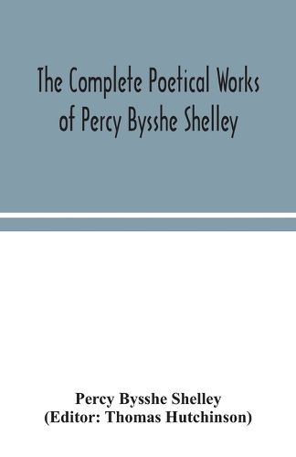 Cover image for The complete poetical works of Percy Bysshe Shelley, including materials never before printed in any edition of the poems