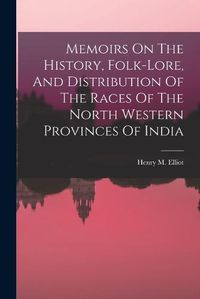 Cover image for Memoirs On The History, Folk-lore, And Distribution Of The Races Of The North Western Provinces Of India