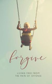 Cover image for Forgive: Living Free from the Pain of Offense