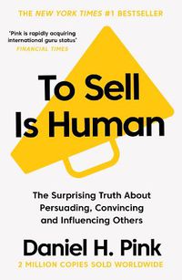 Cover image for To Sell Is Human: The Surprising Truth About Persuading, Convincing, and Influencing Others