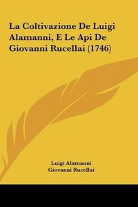 Cover image for La Coltivazione de Luigi Alamanni, E Le API de Giovanni Rucela Coltivazione de Luigi Alamanni, E Le API de Giovanni Rucellai (1746) Llai (1746)