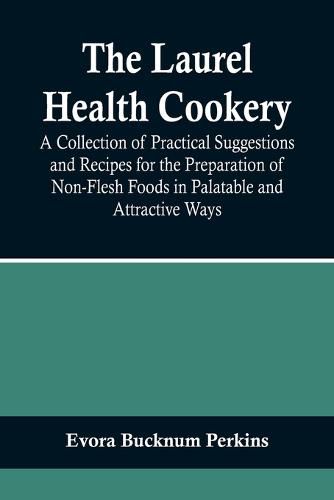 Cover image for The Laurel Health Cookery; A Collection of Practical Suggestions and Recipes for the Preparation of Non-Flesh Foods in Palatable and Attractive Ways