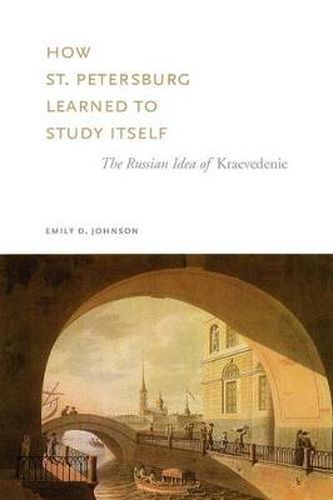 Cover image for How St. Petersburg Learned to Study Itself: The Russian Idea of Kraevedenie