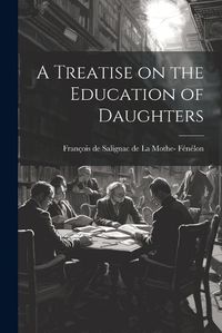 Cover image for A Treatise on the Education of Daughters