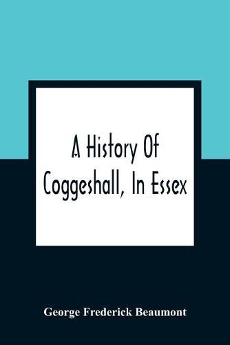 Cover image for A History Of Coggeshall, In Essex