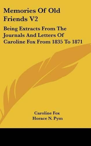 Memories of Old Friends V2: Being Extracts from the Journals and Letters of Caroline Fox from 1835 to 1871