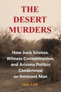 Cover image for The Desert Murders: How Junk Science, Witness Contamination, and Arizona Politics Condemned an Innocent Man