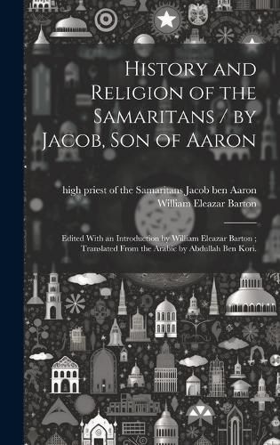 Cover image for History and Religion of the Samaritans / by Jacob, Son of Aaron; Edited With an Introduction by William Eleazar Barton; Translated From the Arabic by Abdullah Ben Kori.