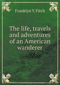 Cover image for The life, travels and adventures of an American wanderer