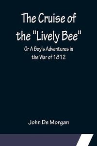 Cover image for The Cruise of the Lively Bee; Or A Boy's Adventures in the War of 1812