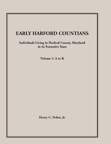 Early Harford Countians. Volume 1: A to K. Individuals Living in Harford County, Maryland, In Its Formative Years