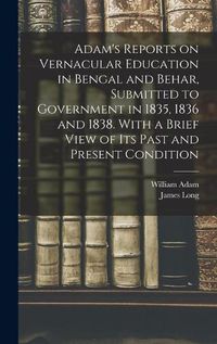 Cover image for Adam's Reports on Vernacular Education in Bengal and Behar, Submitted to Government in 1835, 1836 and 1838. With a Brief View of Its Past and Present Condition