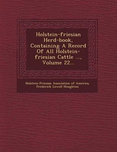 Cover image for Holstein-Friesian Herd-Book, Containing a Record of All Holstein-Friesian Cattle ..., Volume 22...