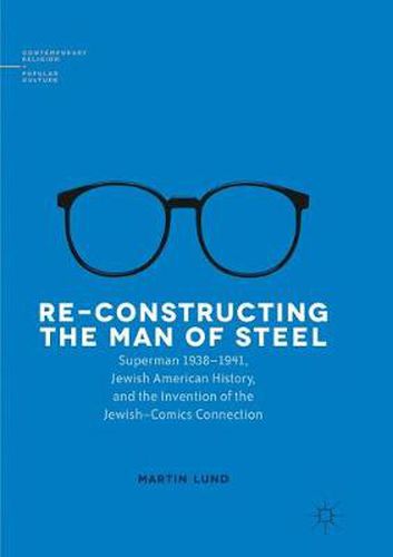 Cover image for Re-Constructing the Man of Steel: Superman 1938-1941, Jewish American History, and the Invention of the Jewish-Comics Connection