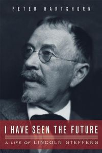 Cover image for I Have Seen The Future: A Life of Lincoln Steffens