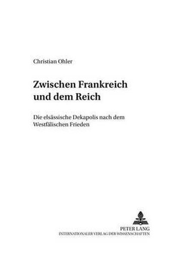 Cover image for Zwischen Frankreich und dem Reich; Die elsassische Dekapolis nach dem Westfalischen Frieden