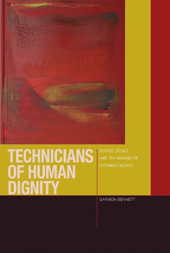 Cover image for Technicians of Human Dignity: Bodies, Souls, and the Making of Intrinsic Worth