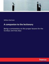 Cover image for A companion to the lectionary: Being a commentary on the proper lessons for the Sundays and holy days