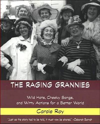 Cover image for The Raging Grannies: Wild Hats, Cheeky Songs, and Witty Actions for a Better World