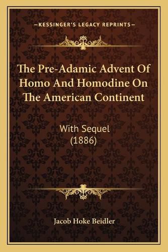 Cover image for The Pre-Adamic Advent of Homo and Homodine on the American Continent: With Sequel (1886)