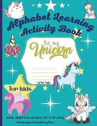 Cover image for Be my unicorn alphabet learning activity book: Wonderful Activity Book For Kids To Relax And Boost Creativity. Includes 4 activities: Learning Alphabet letters with Unicorns, Dot-to-dot, Coloring pages and Easy Mazes.