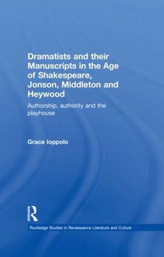 Cover image for Dramatists and their Manuscripts in the Age of Shakespeare, Jonson, Middleton and Heywood: Authorship, Authority and the Playhouse