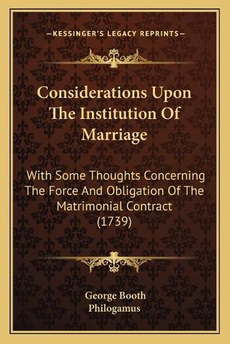 Cover image for Considerations Upon the Institution of Marriage: With Some Thoughts Concerning the Force and Obligation of the Matrimonial Contract (1739)