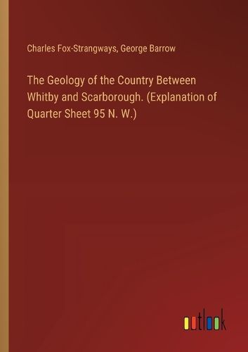 The Geology of the Country Between Whitby and Scarborough. (Explanation of Quarter Sheet 95 N. W.)