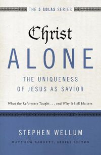 Cover image for Christ Alone---The Uniqueness of Jesus as Savior: What the Reformers Taught...and Why It Still Matters