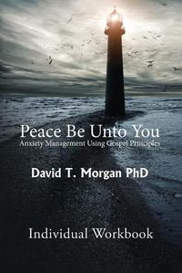 Cover image for Peace Be Unto You: Anxiety Management Using Gospel Principles: Individual Workbook