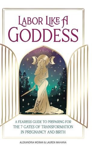 Cover image for Labor Like a Goddess: A Fearless Guide to Preparing for the 7 Gates of Transformation in Pregnancy and Birth