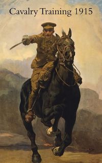 Cover image for Cavalry Training 1912: Reprinted With Amendments 1915