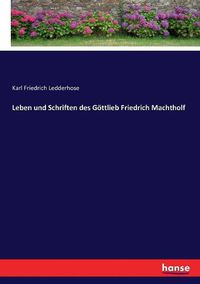 Cover image for Leben und Schriften des Goettlieb Friedrich Machtholf