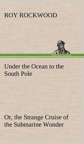 Cover image for Under the Ocean to the South Pole Or, the Strange Cruise of the Submarine Wonder