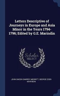 Cover image for Letters Descriptive of Journeys in Europe and Asia Minor in the Years 1794-1796; Edited by G.E. Marindin