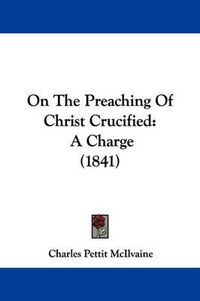 Cover image for On The Preaching Of Christ Crucified: A Charge (1841)