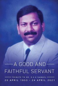 Cover image for A Good and Faithful Servant: Tribute to Dr. D.V.K Samuel (20 APRIL 1953 - 24 APRIL 2021)